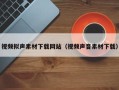 湛江视频拟声素材下载网站（视频声音素材下载）
