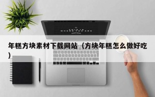 湛江年糕方块素材下载网站（方块年糕怎么做好吃）