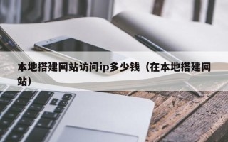 湛江本地搭建网站访问ip多少钱（在本地搭建网站）