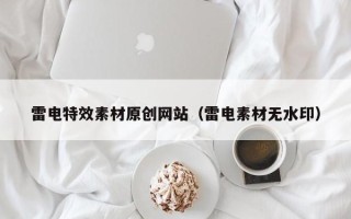 湛江雷电特效素材原创网站（雷电素材无水印）