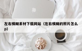 湛江左右模糊素材下载网站（左右模糊的照片怎么p）