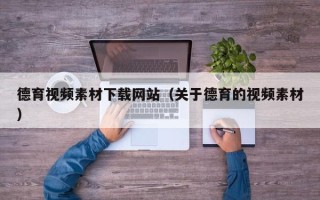 湛江德育视频素材下载网站（关于德育的视频素材）
