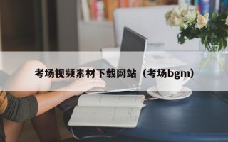 湛江考场视频素材下载网站（考场bgm）