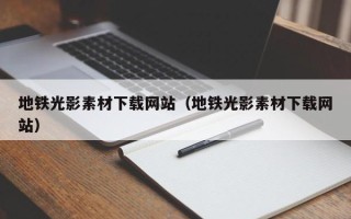 湛江地铁光影素材下载网站（地铁光影素材下载网站）