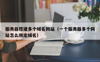 湛江服务器搭建多个域名网站（一个服务器多个网站怎么绑定域名）
