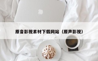 湛江原音影视素材下载网站（原声影视）