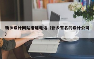 湛江新乡设计网站搭建电话（新乡有名的设计公司）
