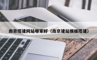 湛江南京搭建网站哪家好（南京建站模板搭建）
