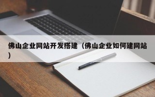 湛江佛山企业网站开发搭建（佛山企业如何建网站）