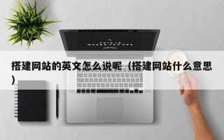湛江搭建网站的英文怎么说呢（搭建网站什么意思）