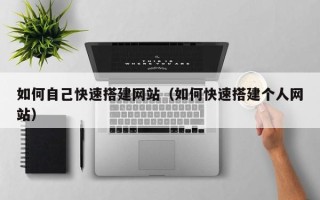 湛江如何自己快速搭建网站（如何快速搭建个人网站）