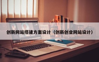 湛江创新网站搭建方案设计（创新创业网站设计）